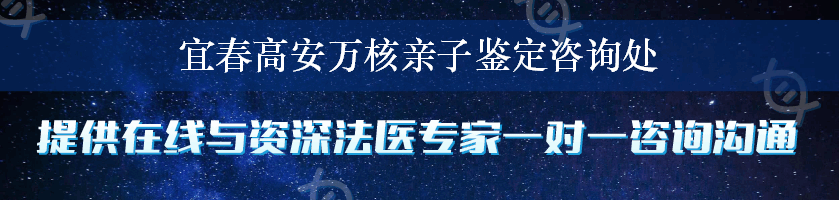 宜春高安万核亲子鉴定咨询处